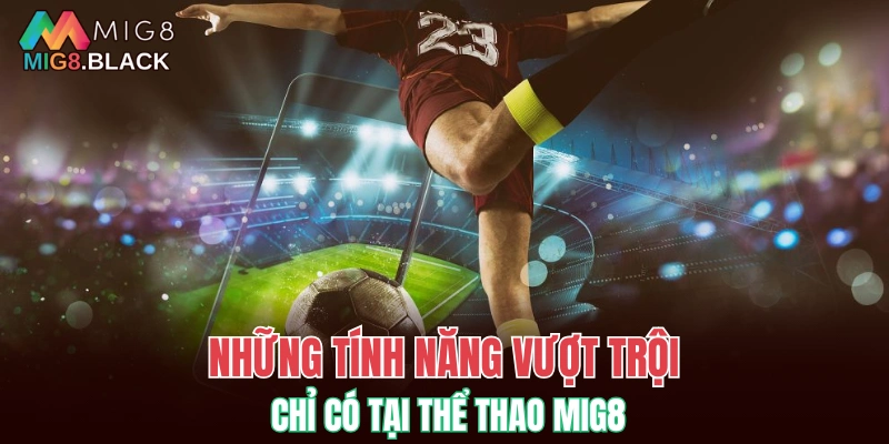 Thể Thao MIG8 5 Những tính năng vượt trội chỉ có tại thể thao MIG8